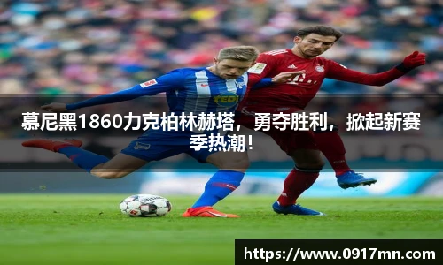 慕尼黑1860力克柏林赫塔，勇夺胜利，掀起新赛季热潮！