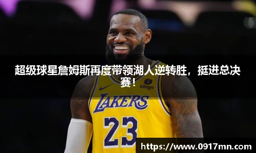 超级球星詹姆斯再度带领湖人逆转胜，挺进总决赛！