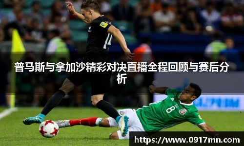 普马斯与拿加沙精彩对决直播全程回顾与赛后分析