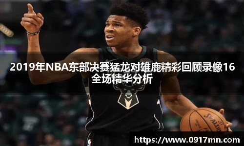 2019年NBA东部决赛猛龙对雄鹿精彩回顾录像16全场精华分析