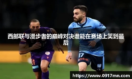 西部联与漫步者的巅峰对决谁能在赛场上笑到最后