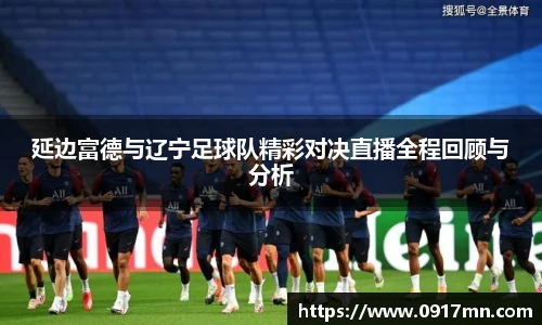 延边富德与辽宁足球队精彩对决直播全程回顾与分析