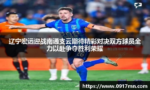 辽宁宏远迎战南通支云期待精彩对决双方球员全力以赴争夺胜利荣耀